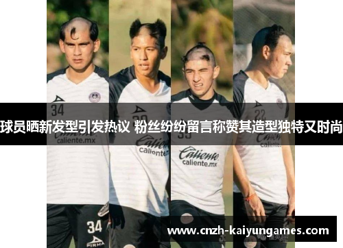 球员晒新发型引发热议 粉丝纷纷留言称赞其造型独特又时尚