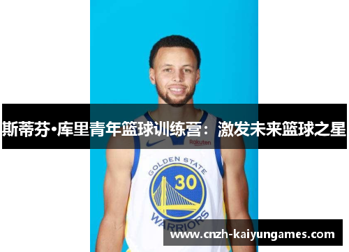 斯蒂芬·库里青年篮球训练营：激发未来篮球之星