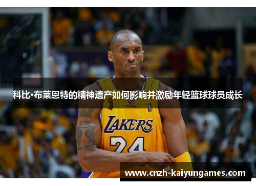科比·布莱恩特的精神遗产如何影响并激励年轻篮球球员成长