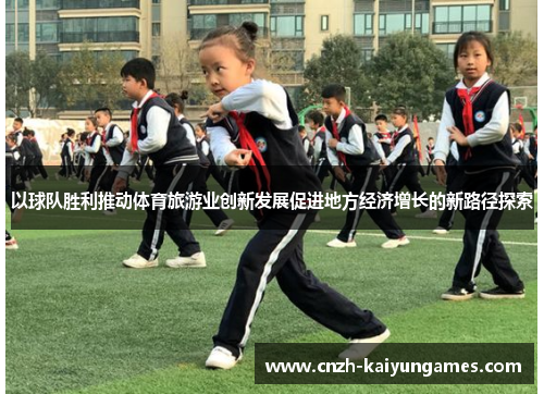 以球队胜利推动体育旅游业创新发展促进地方经济增长的新路径探索