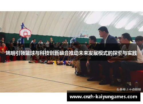 姚明引领篮球与科技创新融合推动未来发展模式的探索与实践