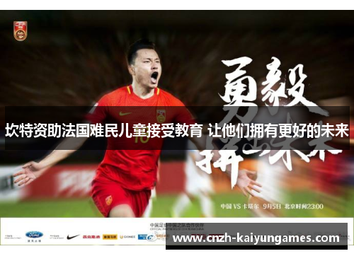 坎特资助法国难民儿童接受教育 让他们拥有更好的未来