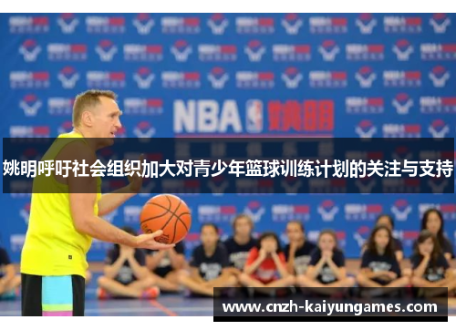 姚明呼吁社会组织加大对青少年篮球训练计划的关注与支持