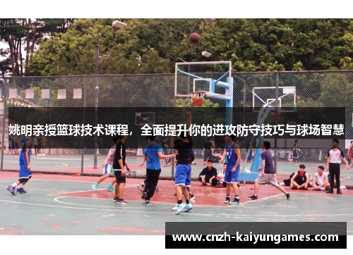 姚明亲授篮球技术课程，全面提升你的进攻防守技巧与球场智慧