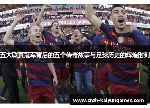 五大联赛冠军背后的五个传奇故事与足球历史的辉煌时刻