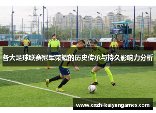 各大足球联赛冠军荣耀的历史传承与持久影响力分析