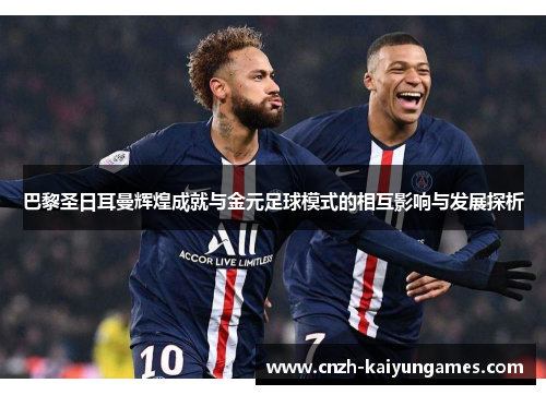 巴黎圣日耳曼辉煌成就与金元足球模式的相互影响与发展探析
