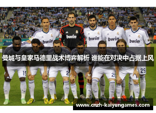 曼城与皇家马德里战术博弈解析 谁能在对决中占据上风