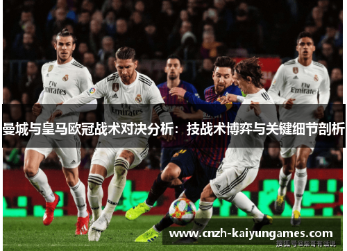 曼城与皇马欧冠战术对决分析：技战术博弈与关键细节剖析