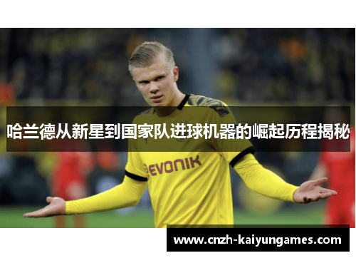 哈兰德从新星到国家队进球机器的崛起历程揭秘