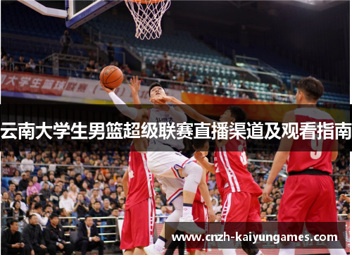 云南大学生男篮超级联赛直播渠道及观看指南