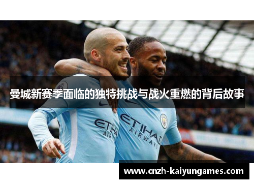 曼城新赛季面临的独特挑战与战火重燃的背后故事