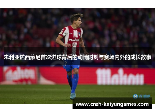 朱利亚诺西蒙尼首次进球背后的动情时刻与赛场内外的成长故事