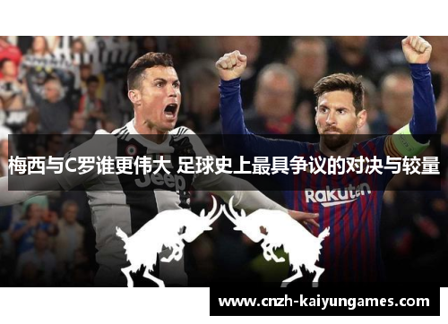 梅西与C罗谁更伟大 足球史上最具争议的对决与较量