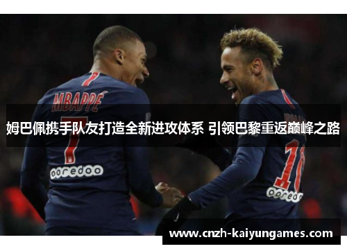 姆巴佩携手队友打造全新进攻体系 引领巴黎重返巅峰之路