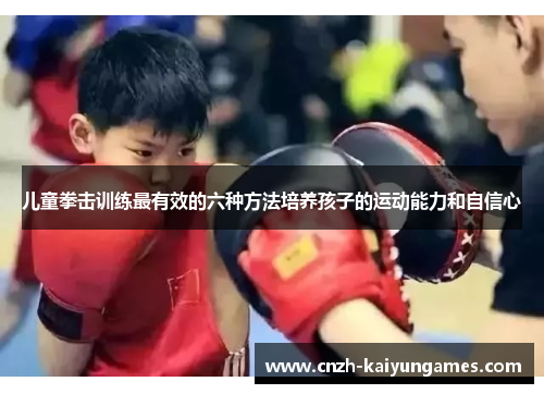 儿童拳击训练最有效的六种方法培养孩子的运动能力和自信心