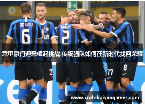意甲豪门迎来崛起挑战 传统强队如何在新时代找回荣耀