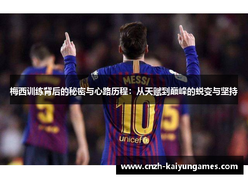 梅西训练背后的秘密与心路历程：从天赋到巅峰的蜕变与坚持