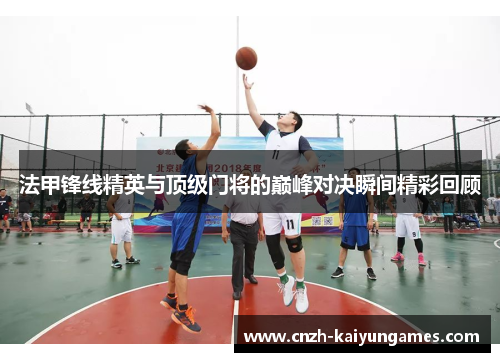 法甲锋线精英与顶级门将的巅峰对决瞬间精彩回顾