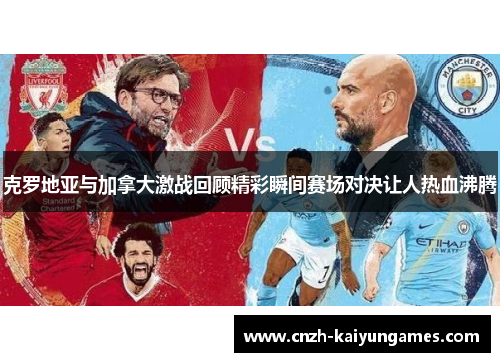 克罗地亚与加拿大激战回顾精彩瞬间赛场对决让人热血沸腾