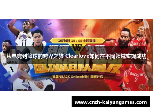 从电竞到篮球的跨界之旅 Clearlove如何在不同领域实现成功