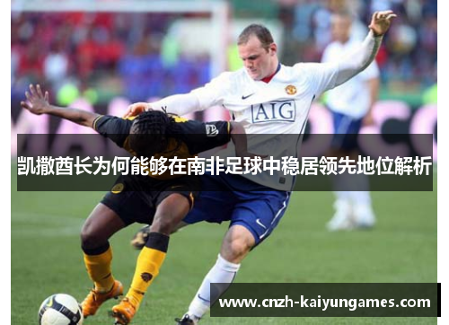 凯撒酋长为何能够在南非足球中稳居领先地位解析