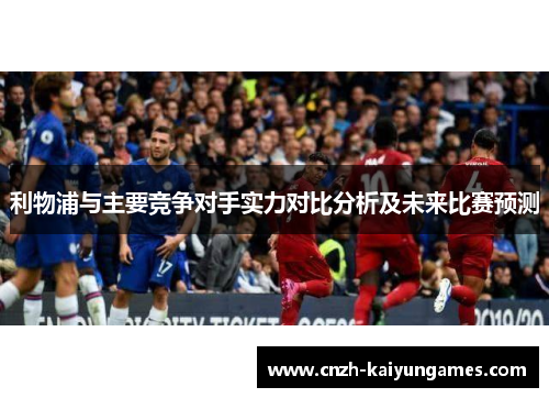 利物浦与主要竞争对手实力对比分析及未来比赛预测
