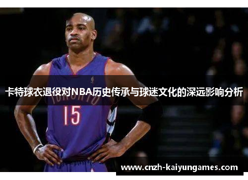 卡特球衣退役对NBA历史传承与球迷文化的深远影响分析