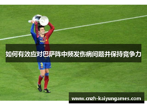 如何有效应对巴萨阵中频发伤病问题并保持竞争力