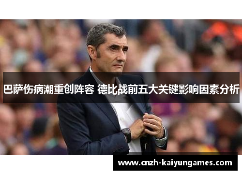 巴萨伤病潮重创阵容 德比战前五大关键影响因素分析