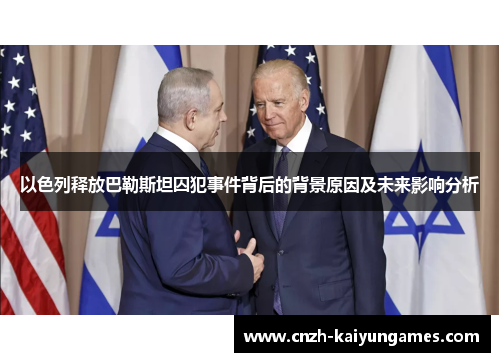 以色列释放巴勒斯坦囚犯事件背后的背景原因及未来影响分析