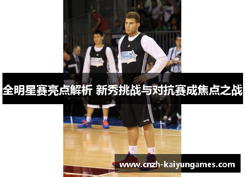全明星赛亮点解析 新秀挑战与对抗赛成焦点之战