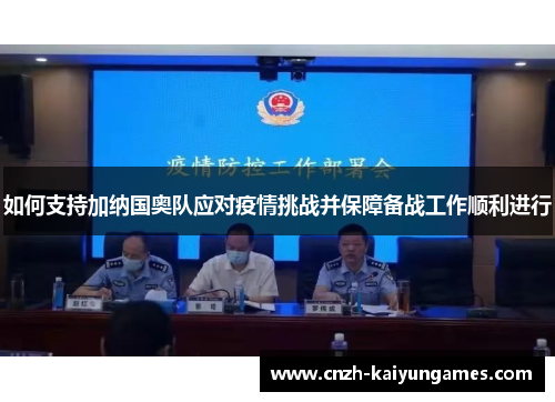 如何支持加纳国奥队应对疫情挑战并保障备战工作顺利进行