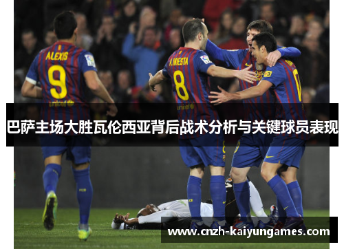 巴萨主场大胜瓦伦西亚背后战术分析与关键球员表现