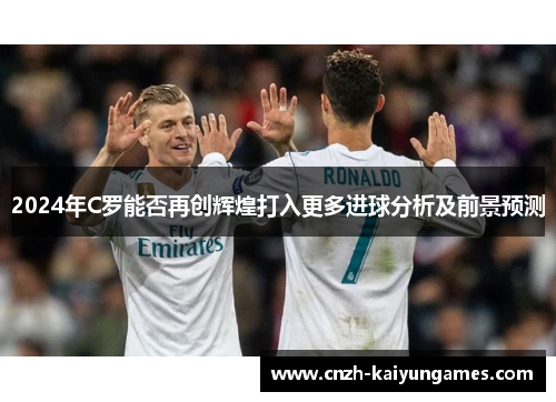 2024年C罗能否再创辉煌打入更多进球分析及前景预测