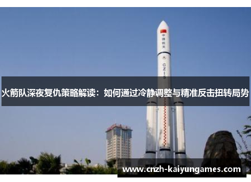 火箭队深夜复仇策略解读：如何通过冷静调整与精准反击扭转局势