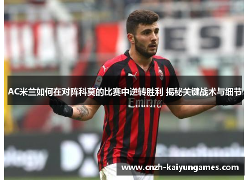 AC米兰如何在对阵科莫的比赛中逆转胜利 揭秘关键战术与细节