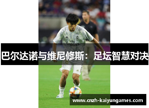 巴尔达诺与维尼修斯：足坛智慧对决
