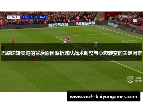 巴黎逆转曼城的背后原因深析球队战术调整与心态转变的关键因素