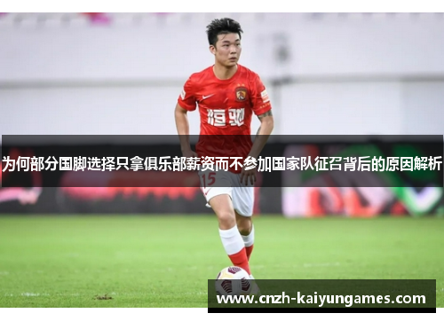 为何部分国脚选择只拿俱乐部薪资而不参加国家队征召背后的原因解析