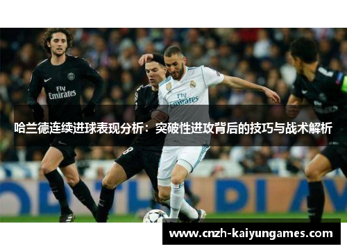 哈兰德连续进球表现分析：突破性进攻背后的技巧与战术解析