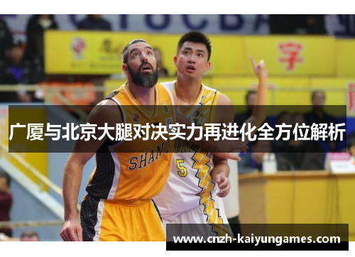 广厦与北京大腿对决实力再进化全方位解析