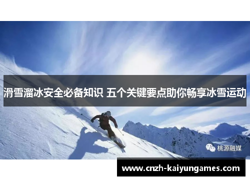滑雪溜冰安全必备知识 五个关键要点助你畅享冰雪运动