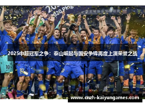 2025中超冠军之争：泰山崛起与国安争锋再度上演荣誉之战