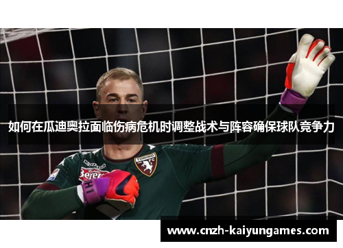 如何在瓜迪奥拉面临伤病危机时调整战术与阵容确保球队竞争力