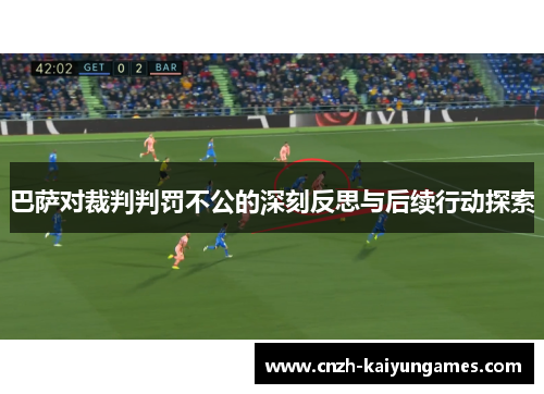 巴萨对裁判判罚不公的深刻反思与后续行动探索