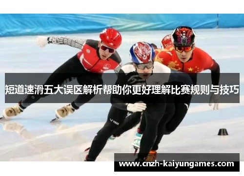 短道速滑五大误区解析帮助你更好理解比赛规则与技巧