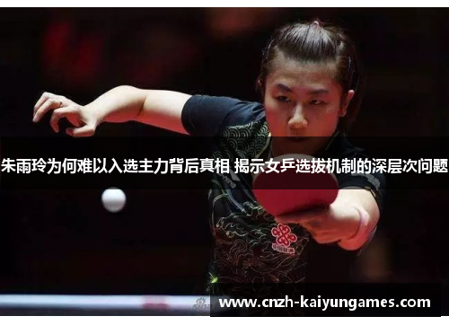 朱雨玲为何难以入选主力背后真相 揭示女乒选拔机制的深层次问题