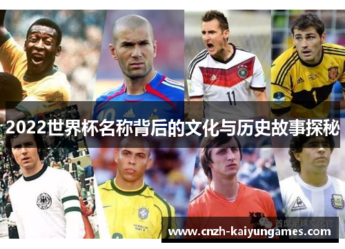 2022世界杯名称背后的文化与历史故事探秘