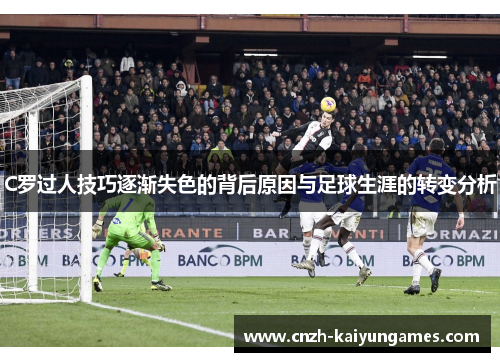 C罗过人技巧逐渐失色的背后原因与足球生涯的转变分析